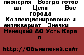 1.1) пионерия : Всегда готов ( 1 шт ) › Цена ­ 90 - Все города Коллекционирование и антиквариат » Значки   . Ненецкий АО,Усть-Кара п.